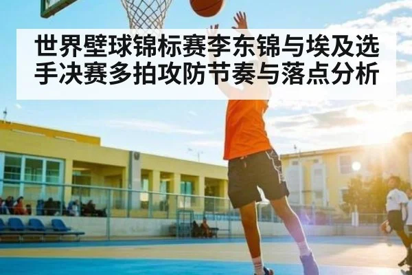 世界壁球锦标赛李东锦与埃及选手决赛多拍攻防节奏与落点分析