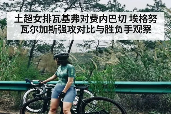 土超女排瓦基弗对费内巴切 埃格努瓦尔加斯强攻对比与胜负手观察